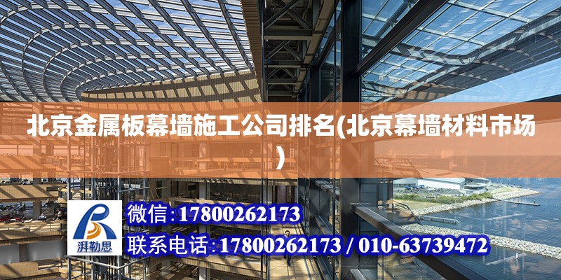 北京金属板幕墙施工公司排名(北京幕墙材料市场)