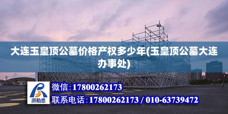 大连玉皇顶公墓价格产权多少年(玉皇顶公墓大连办事处) 结构电力行业施工