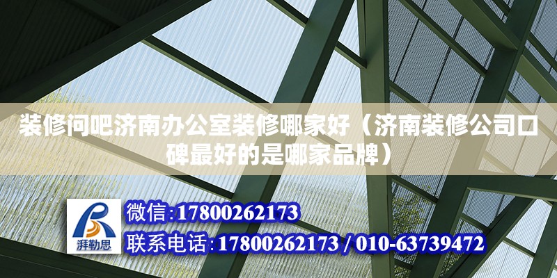 装修问吧济南办公室装修哪家好（济南装修公司口碑最好的是哪家品牌） 北京钢结构设计