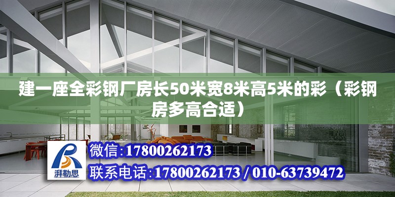 建一座全彩钢厂房长50米宽8米高5米的彩（彩钢房多高合适） 北京钢结构设计