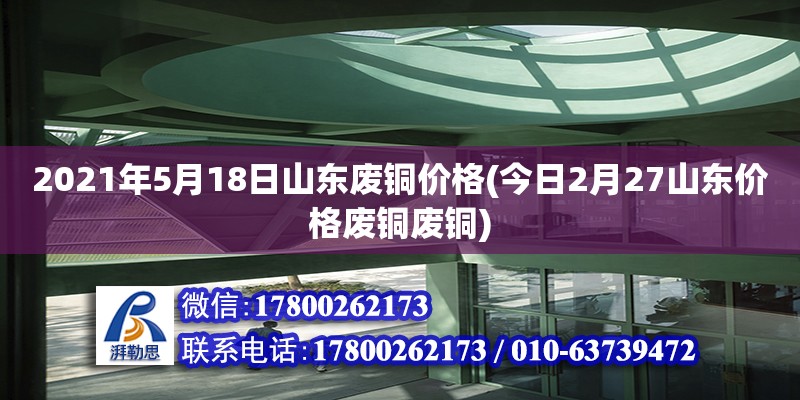 2021年5月18日山东废铜价格(今日2月27山东价格废铜废铜)