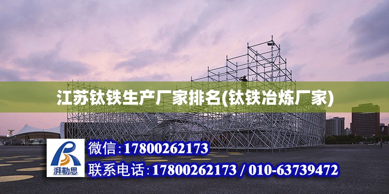 江苏钛铁生产厂家排名(钛铁冶炼厂家) 结构机械钢结构施工