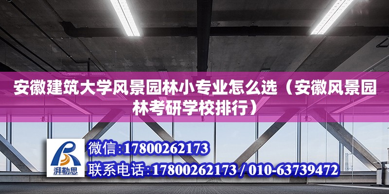 安徽建筑大学风景园林小专业怎么选（安徽风景园林考研学校排行）