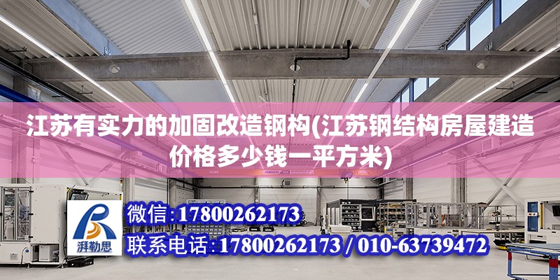 江苏有实力的加固改造钢构(江苏钢结构房屋建造价格多少钱一平方米)