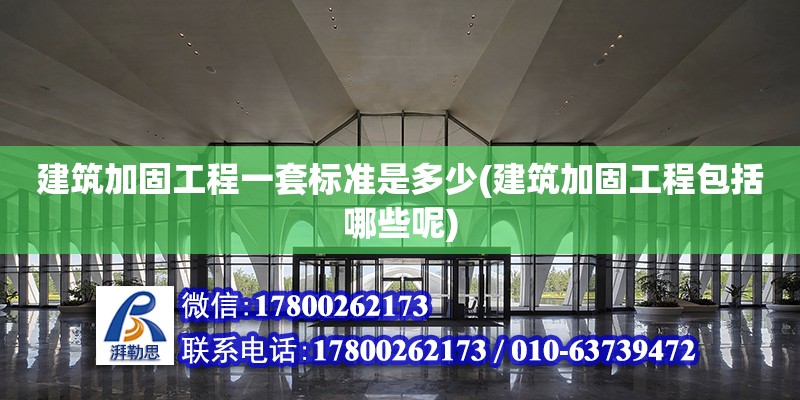 建筑加固工程一套标准是多少(建筑加固工程包括哪些呢) 结构机械钢结构施工