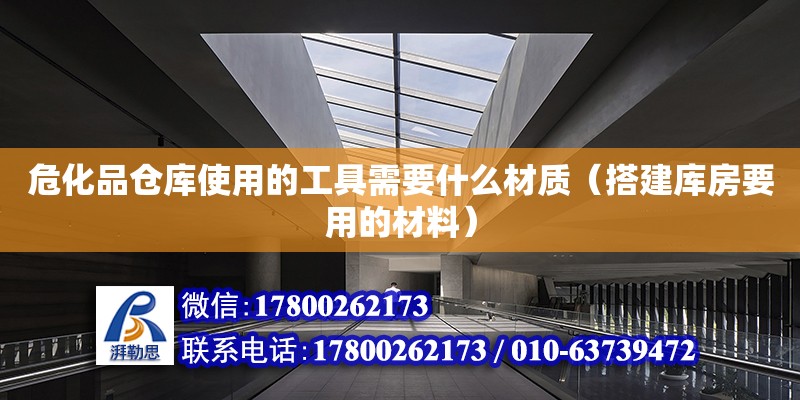 危化品仓库使用的工具需要什么材质（搭建库房要用的材料） 北京钢结构设计