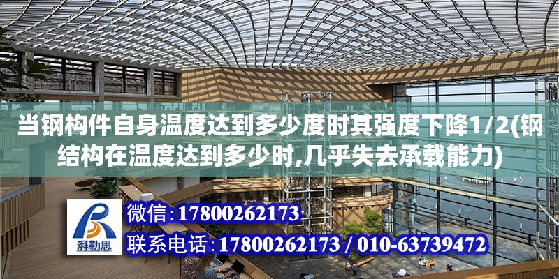 当钢构件自身温度达到多少度时其强度下降1/2(钢结构在温度达到多少时,几乎失去承载能力)