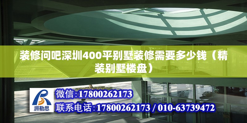 装修问吧深圳400平别墅装修需要多少钱（精装别墅楼盘）