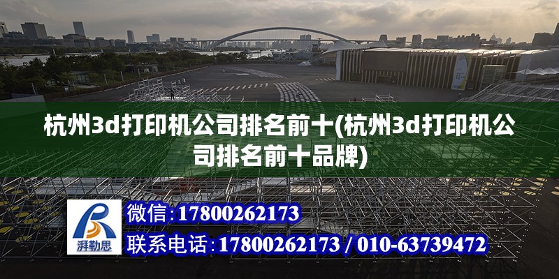 杭州3d打印机公司排名前十(杭州3d打印机公司排名前十品牌)