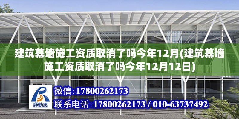 建筑幕墙施工资质取消了吗今年12月(建筑幕墙施工资质取消了吗今年12月12日)