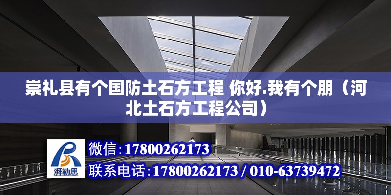 崇礼县有个国防土石方工程 你好.我有个朋（河北土石方工程公司） 北京钢结构设计