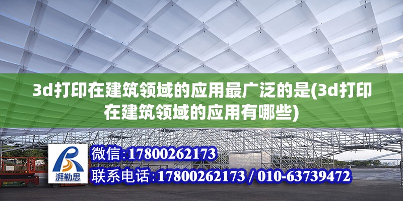 3d打印在建筑领域的应用最广泛的是(3d打印在建筑领域的应用有哪些)