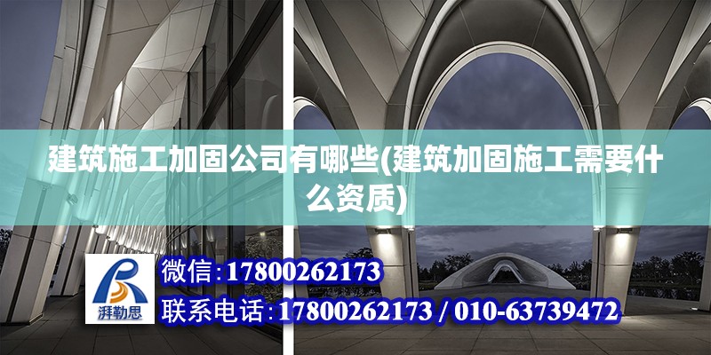 建筑施工加固公司有哪些(建筑加固施工需要什么资质)