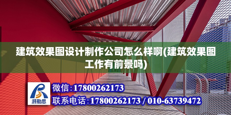 建筑效果图设计制作公司怎么样啊(建筑效果图工作有前景吗) 结构机械钢结构施工