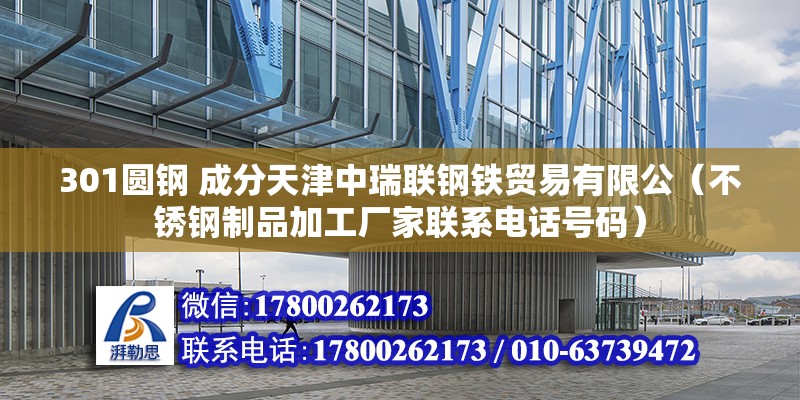 301圆钢 成分天津中瑞联钢铁贸易有限公（不锈钢制品加工厂家联系电话号码） 北京钢结构设计