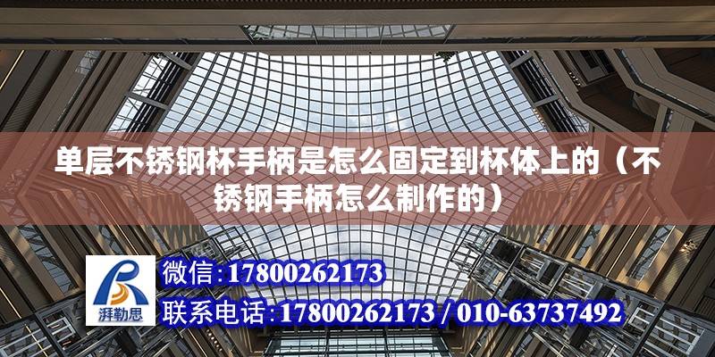 单层不锈钢杯手柄是怎么固定到杯体上的（不锈钢手柄怎么制作的） 北京钢结构设计