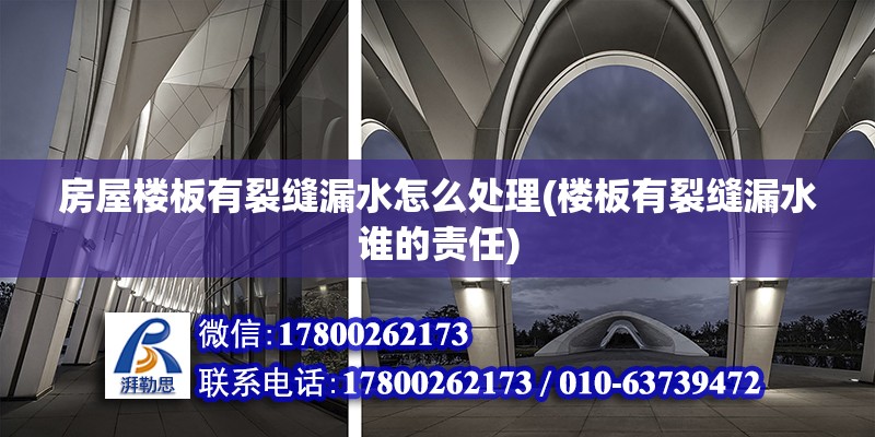 房屋楼板有裂缝漏水怎么处理(楼板有裂缝漏水谁的责任) 钢结构门式钢架施工