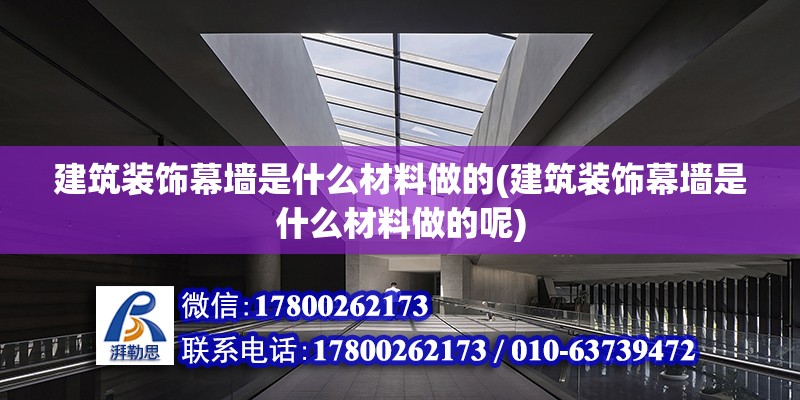 建筑装饰幕墙是什么材料做的(建筑装饰幕墙是什么材料做的呢)