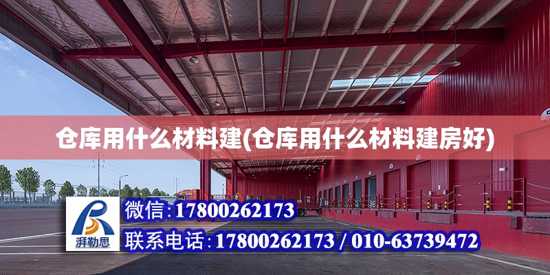 仓库用什么材料建(仓库用什么材料建房好)