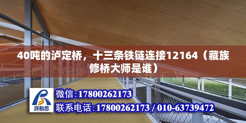 40吨的泸定桥，十三条铁链连接12164（藏族修桥大师是谁）