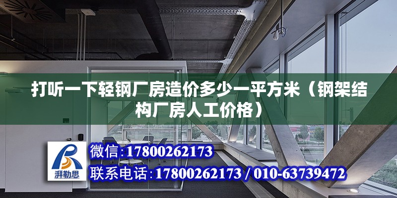 打听一下轻钢厂房造价多少一平方米（钢架结构厂房人工价格） 北京钢结构设计