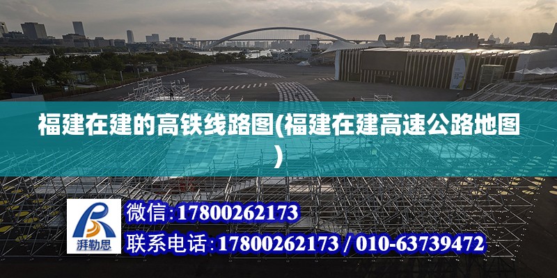 福建在建的高铁线路图(福建在建高速公路地图) 北京网架设计