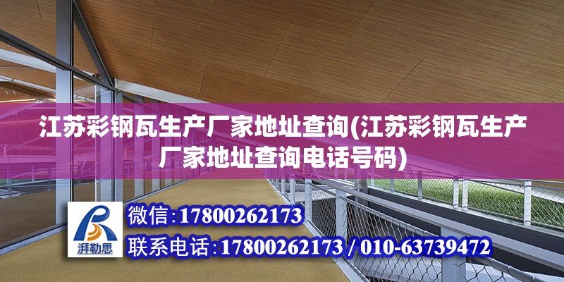 江苏彩钢瓦生产厂家地址查询(江苏彩钢瓦生产厂家地址查询电话号码) 结构桥梁钢结构施工