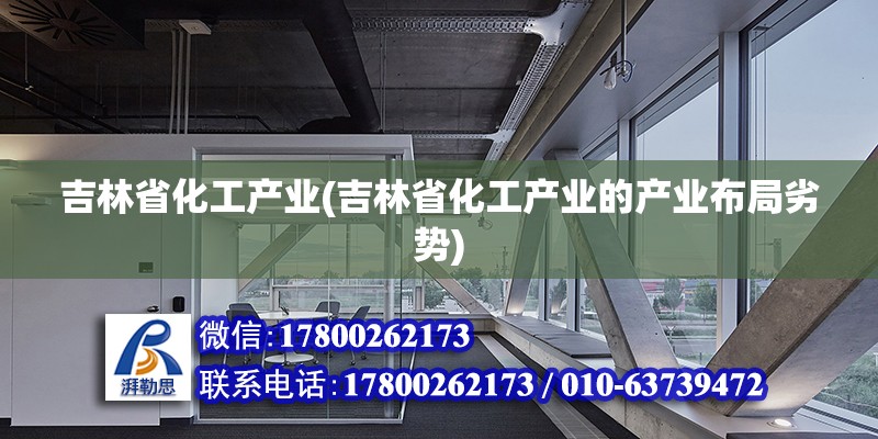 吉林省化工产业(吉林省化工产业的产业布局劣势)