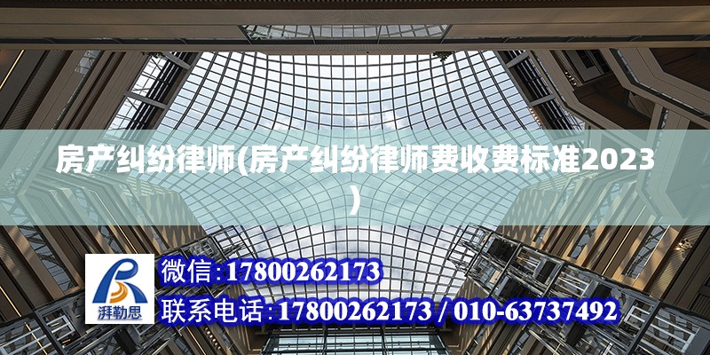 房产纠纷律师(房产纠纷律师费收费标准2023)