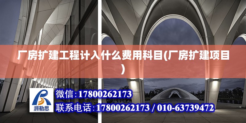 厂房扩建工程计入什么费用科目(厂房扩建项目) 装饰幕墙施工