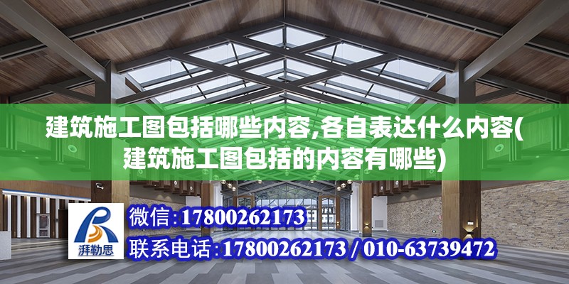 建筑施工图包括哪些内容,各自表达什么内容(建筑施工图包括的内容有哪些)