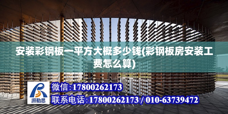 安装彩钢板一平方大概多少钱(彩钢板房安装工费怎么算) 装饰幕墙设计