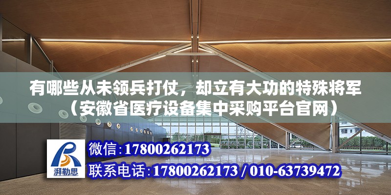 有哪些从未领兵打仗，却立有大功的特殊将军（安徽省医疗设备集中采购平台官网）