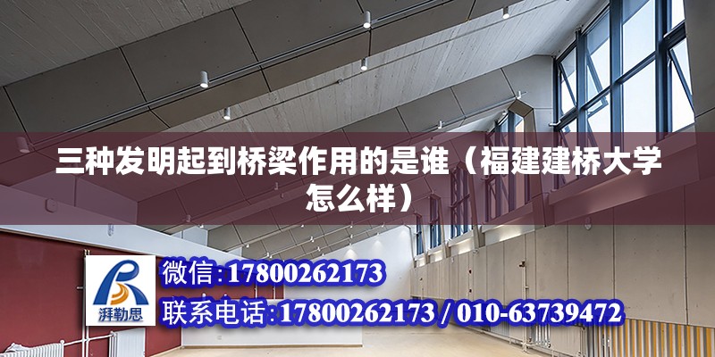 三种发明起到桥梁作用的是谁（福建建桥大学怎么样） 北京钢结构设计