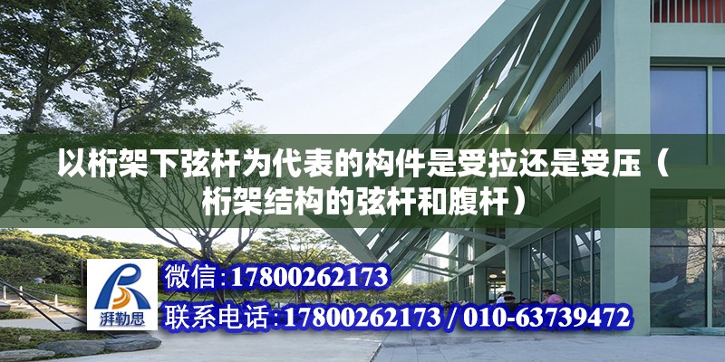 以桁架下弦杆为代表的构件是受拉还是受压（桁架结构的弦杆和腹杆） 北京钢结构设计