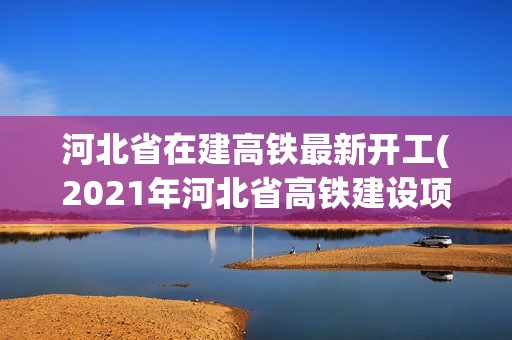 河北省在建高铁最新开工(2021年河北省高铁建设项目) 建筑消防设计