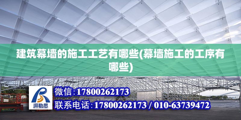 建筑幕墙的施工工艺有哪些(幕墙施工的工序有哪些)