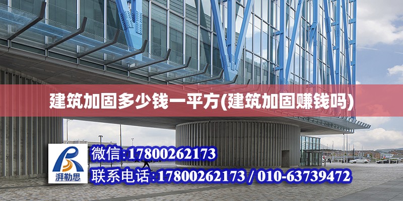 建筑加固多少钱一平方(建筑加固赚钱吗) 结构工业钢结构设计