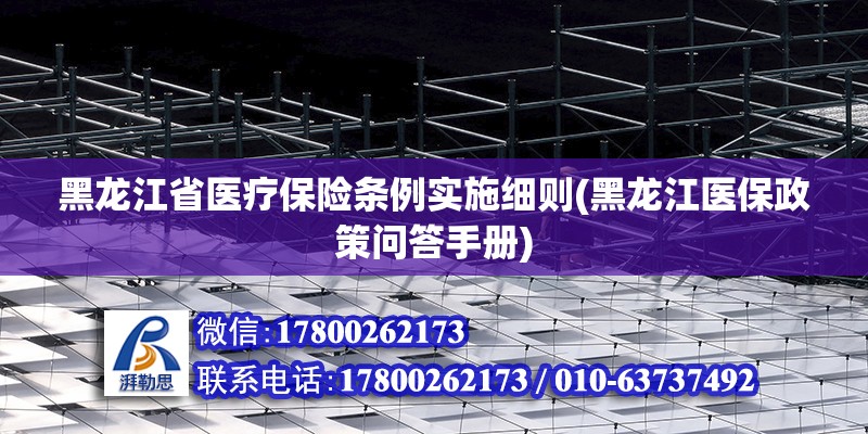 黑龙江省医疗保险条例实施细则(黑龙江医保政策问答手册)