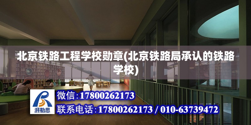 北京铁路工程学校勋章(北京铁路局承认的铁路学校) 结构桥梁钢结构施工