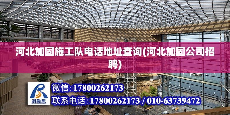 河北加固施工队电话地址查询(河北加固公司招聘) 结构地下室施工