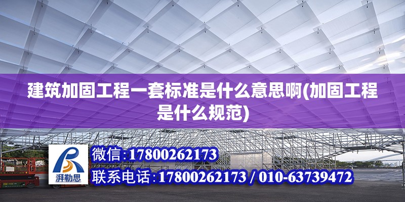 建筑加固工程一套标准是什么意思啊(加固工程是什么规范)