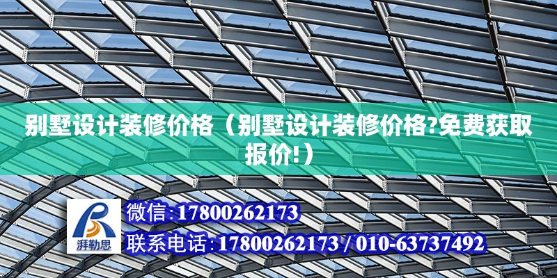 别墅设计装修价格（别墅设计装修价格?免费获取报价!）