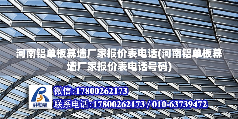 河南铝单板幕墙厂家报价表电话(河南铝单板幕墙厂家报价表电话号码)