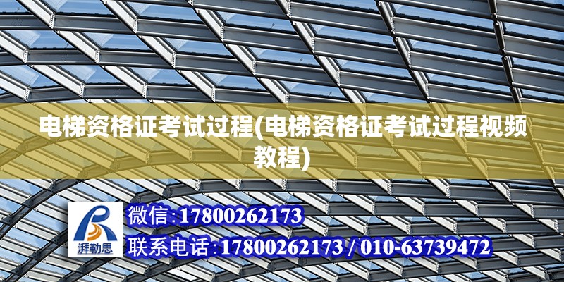 电梯资格证考试过程(电梯资格证考试过程视频教程) 全国钢结构厂