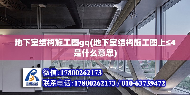 地下室结构施工图gq(地下室结构施工图上≤4是什么意思)