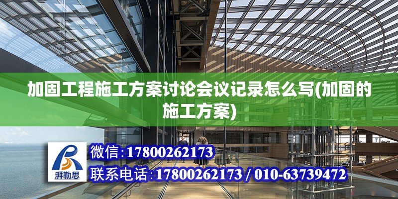 加固工程施工方案讨论会议记录怎么写(加固的施工方案)