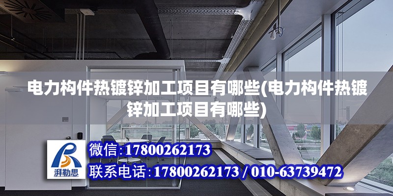 电力构件热镀锌加工项目有哪些(电力构件热镀锌加工项目有哪些)