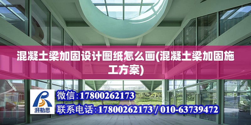 混凝土梁加固设计图纸怎么画(混凝土梁加固施工方案) 结构砌体施工