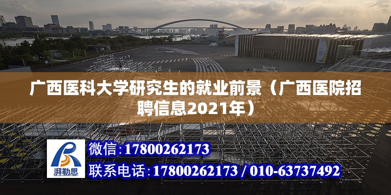 广西医科大学研究生的就业前景（广西医院招聘信息2021年） 北京钢结构设计